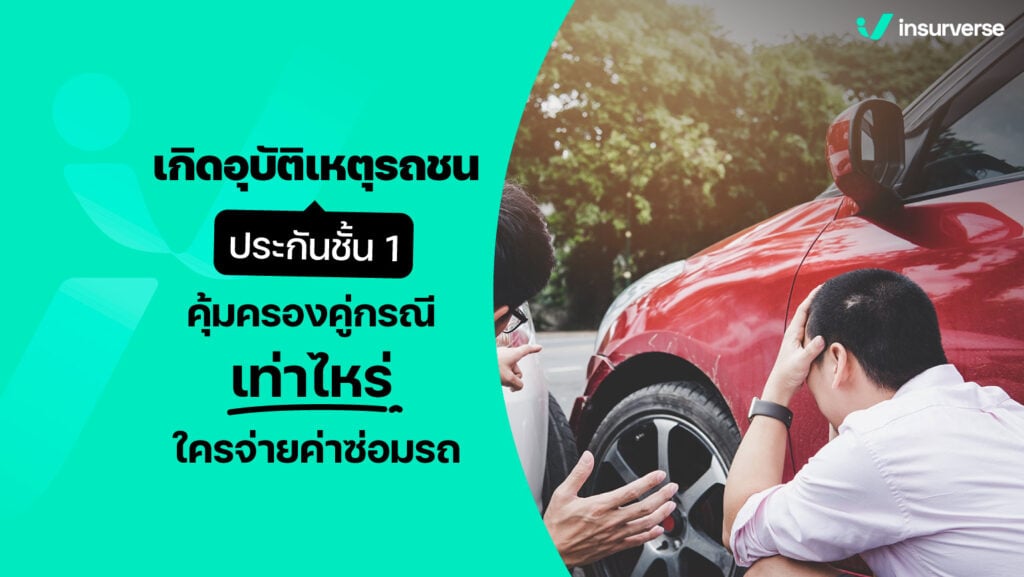 เกิดอุบัติเหตุรถชน ประกันชั้น 1 คุ้มครอง คู่กรณี เท่าไหร่ ใครจ่ายค่าซ้อมรถ